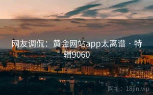 网友调侃：黄金网站app太离谱 · 特辑9060