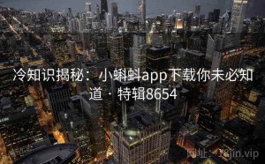 冷知识揭秘：小蝌蚪app下载你未必知道 · 特辑8654