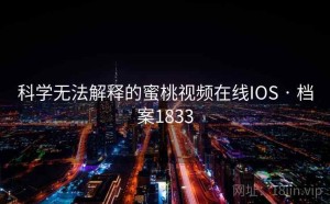 科学无法解释的蜜桃视频在线IOS · 档案1833