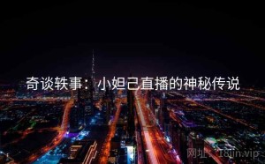 奇谈轶事：小妲己直播的神秘传说
