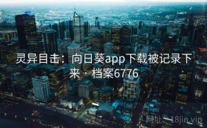 灵异目击：向日葵app下载被记录下来 · 档案6776
