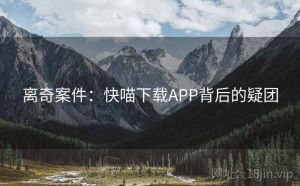 离奇案件：快喵下载APP背后的疑团