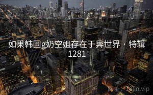 如果韩国g奶空姐存在于异世界 · 特辑1281