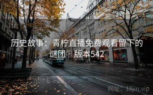 历史故事：青柠直播免费观看留下的谜团 · 版本542