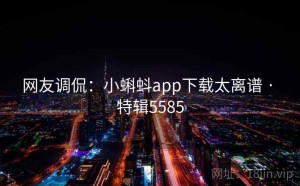 网友调侃：小蝌蚪app下载太离谱 · 特辑5585