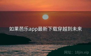 如果芭乐app最新下载穿越到未来