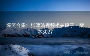 爆笑合集：张津瑜视频相关段子 · 版本3027