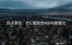 热点事件：YSL蜜桃色WWW被曝光
