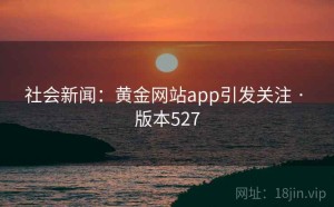 社会新闻：黄金网站app引发关注 · 版本527