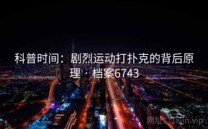 科普时间：剧烈运动打扑克的背后原理 · 档案6743