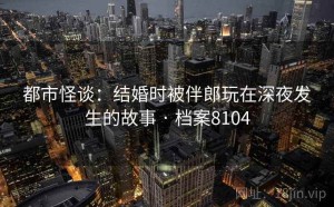 都市怪谈：结婚时被伴郎玩在深夜发生的故事 · 档案8104