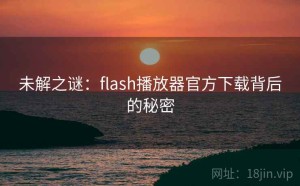 未解之谜：flash播放器官方下载背后的秘密