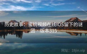历史故事：蜜桃视频在线IOS留下的谜团 · 版本315