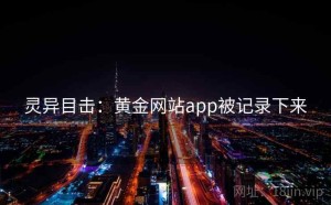 灵异目击：黄金网站app被记录下来