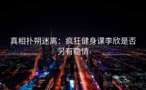 真相扑朔迷离：疯狂健身课李欣是否另有隐情