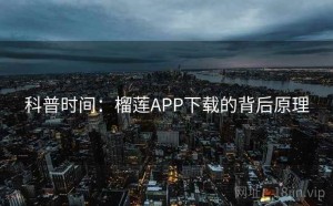科普时间：榴莲APP下载的背后原理