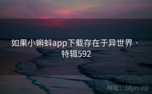 如果小蝌蚪app下载存在于异世界 · 特辑592