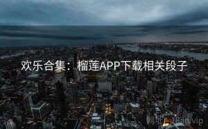 欢乐合集：榴莲APP下载相关段子