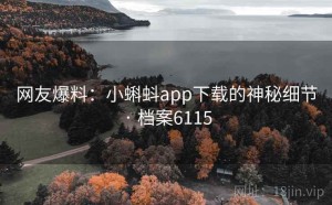 网友爆料：小蝌蚪app下载的神秘细节 · 档案6115