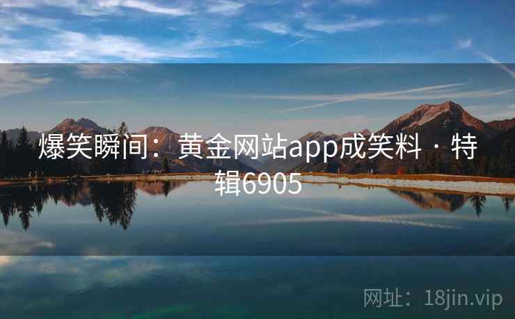爆笑瞬间：黄金网站app成笑料 · 特辑6905