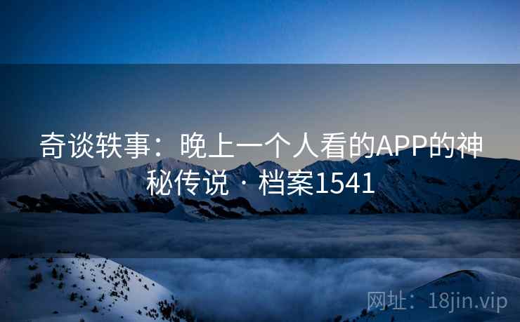 奇谈轶事：晚上一个人看的APP的神秘传说 · 档案1541
