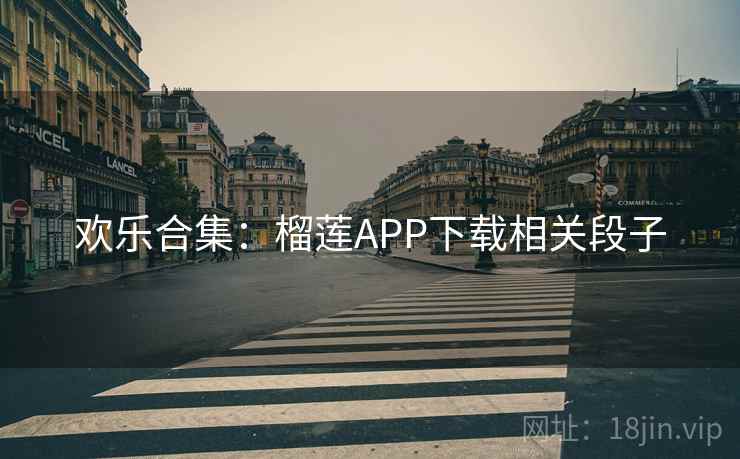 欢乐合集：榴莲APP下载相关段子