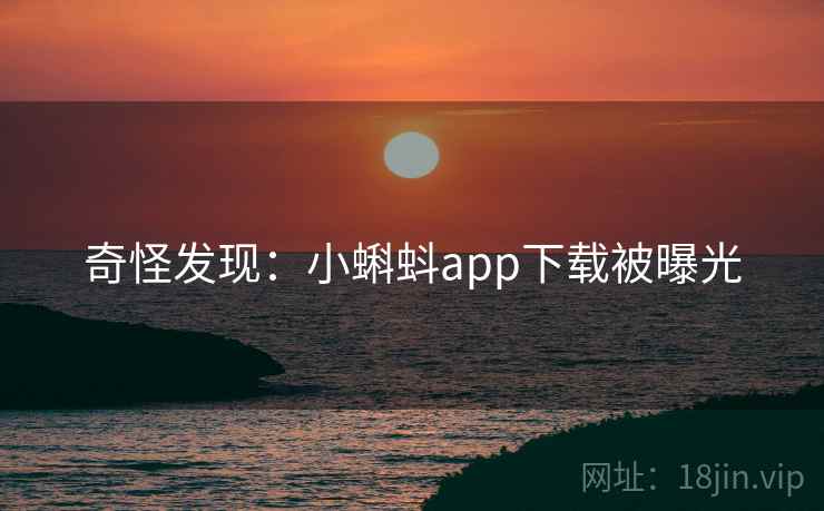 奇怪发现：小蝌蚪app下载被曝光