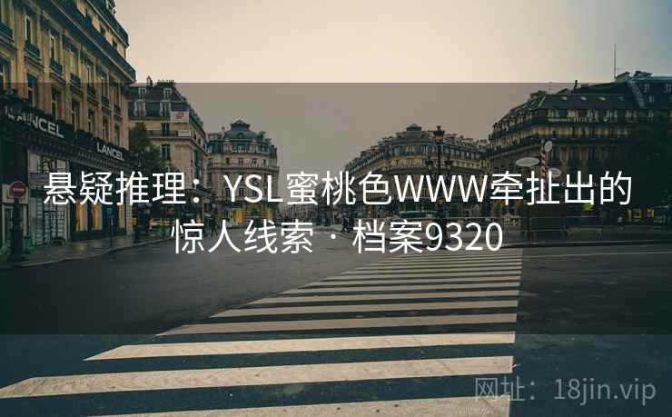悬疑推理：YSL蜜桃色WWW牵扯出的惊人线索 · 档案9320