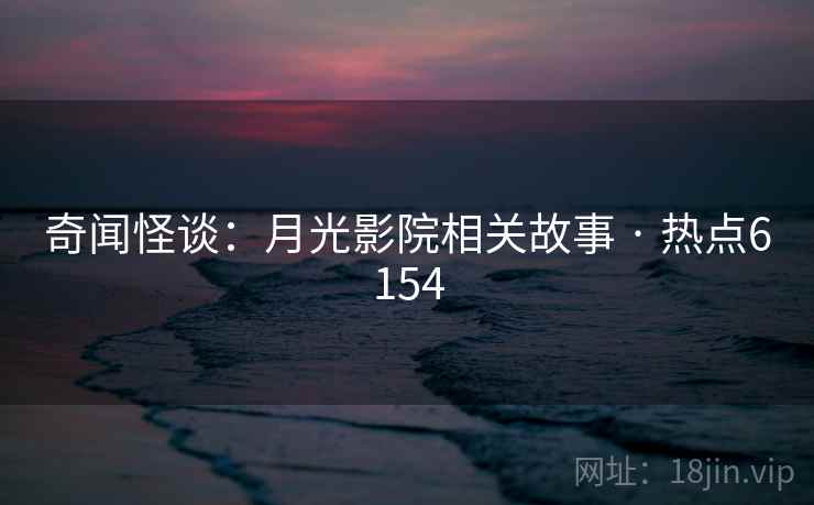 奇闻怪谈：月光影院相关故事 · 热点6154