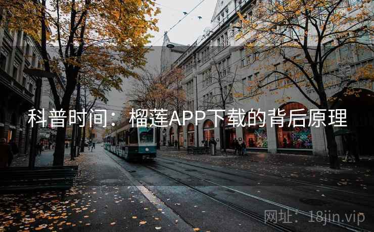 科普时间：榴莲APP下载的背后原理