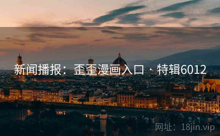 新闻播报：歪歪漫画入口 · 特辑6012