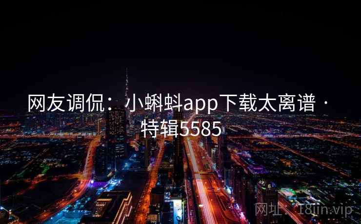 网友调侃：小蝌蚪app下载太离谱 · 特辑5585