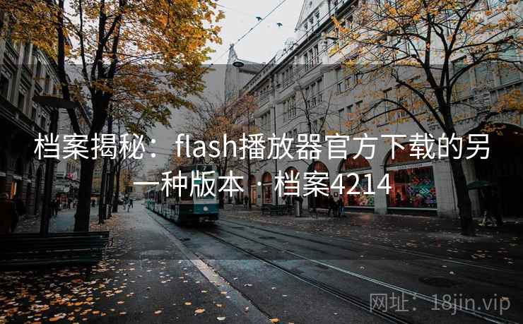 档案揭秘:flash播放器官方下载的另一种版本 · 档案4214 档案揭秘:flash播放器官方下载的另一种版本 · 档案4214