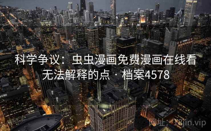 科学争议:虫虫漫画免费漫画在线看无法解释的点 · 档案4578 科学争议:虫虫漫画免费漫画在线看无法解释的点 · 档案4578