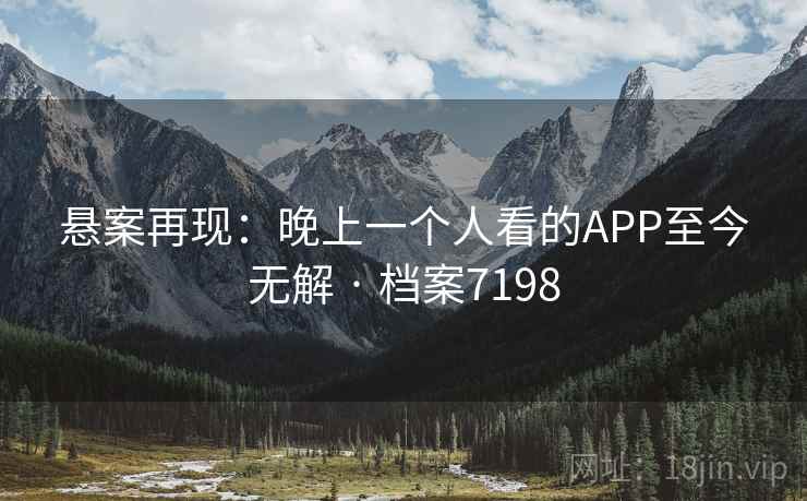 悬案再现：晚上一个人看的APP至今无解 · 档案7198