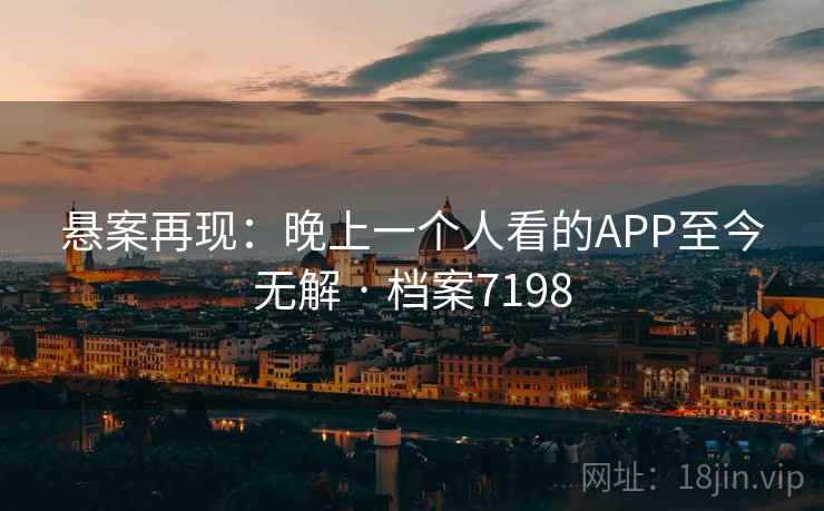 悬案再现：晚上一个人看的APP至今无解 · 档案7198