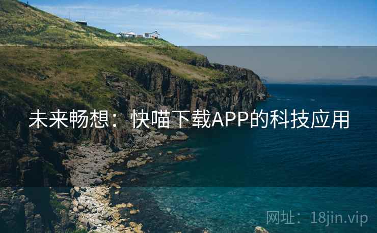 未来畅想：快喵下载APP的科技应用