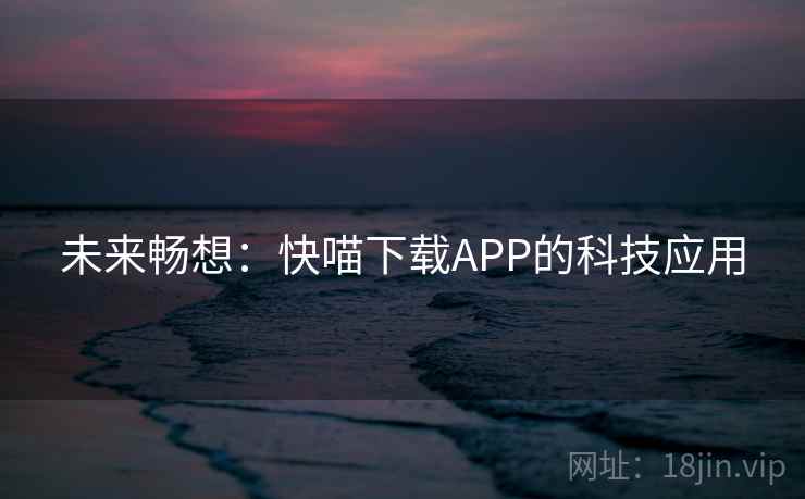 未来畅想：快喵下载APP的科技应用