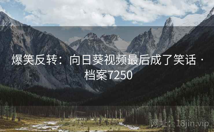 爆笑反转：向日葵视频最后成了笑话 · 档案7250