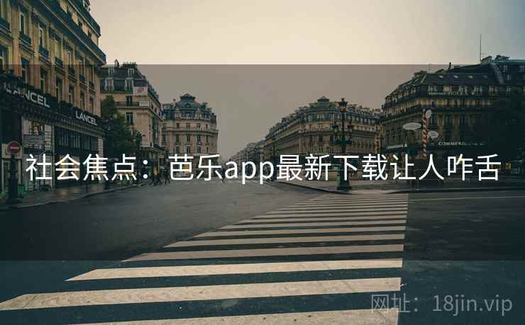 社会焦点：芭乐app最新下载让人咋舌