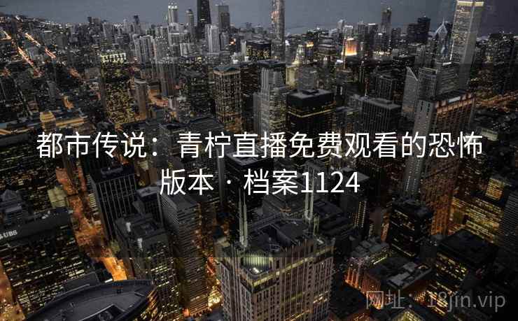 都市传说：青柠直播免费观看的恐怖版本 · 档案1124