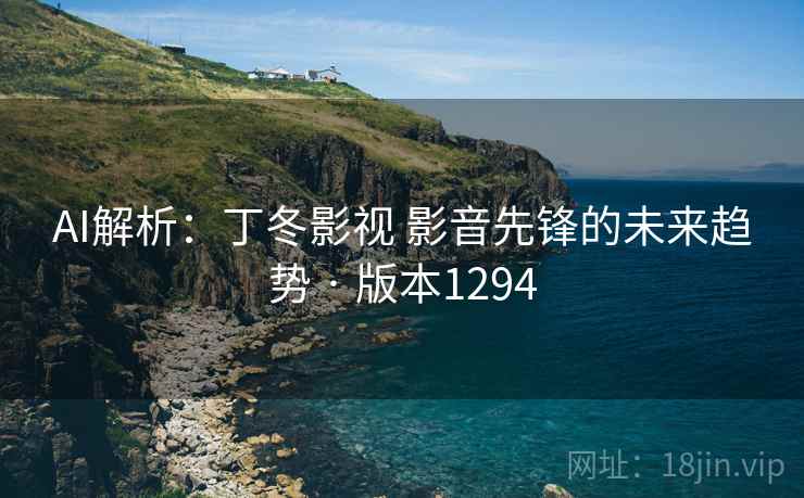 AI解析：丁冬影视 影音先锋的未来趋势 · 版本1294
