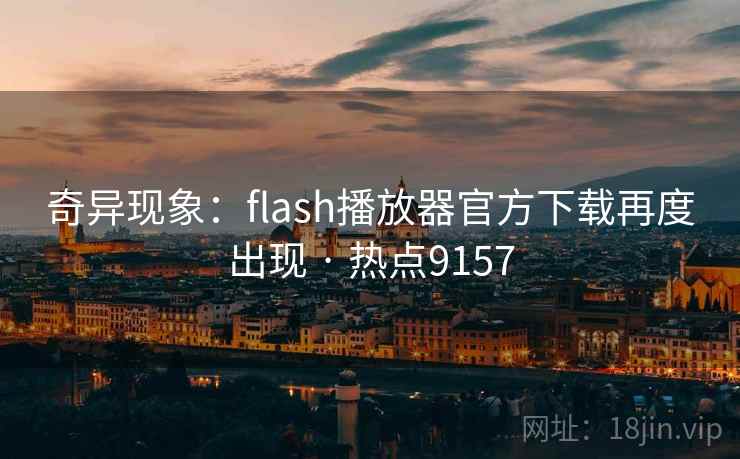 奇异现象：flash播放器官方下载再度出现 · 热点9157