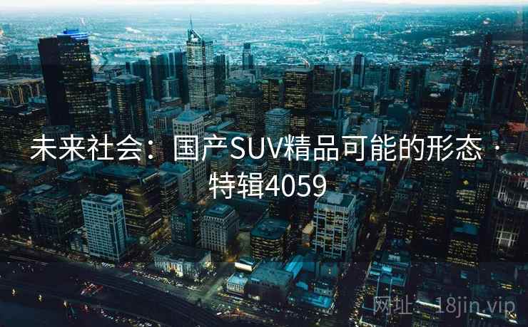 未来社会：国产SUV精品可能的形态 · 特辑4059