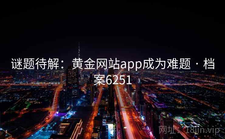 谜题待解：黄金网站app成为难题 · 档案6251