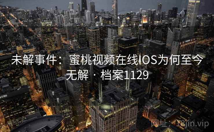 未解事件：蜜桃视频在线IOS为何至今无解 · 档案1129
