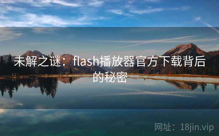 未解之谜：flash播放器官方下载背后的秘密