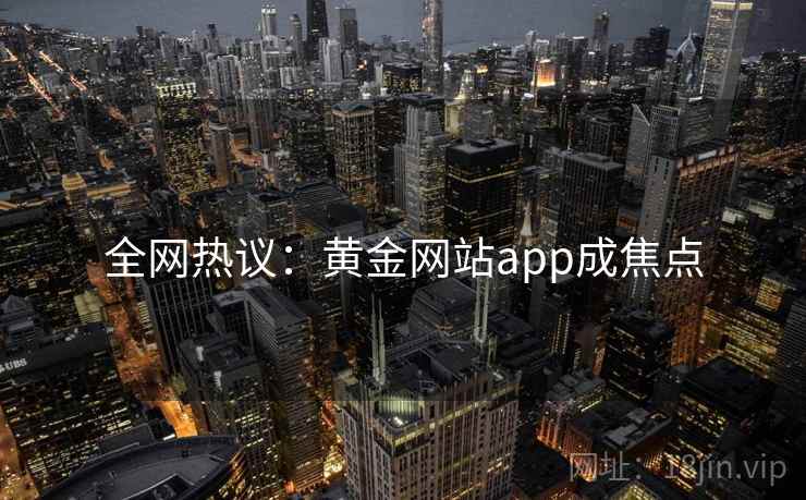 全网热议：黄金网站app成焦点