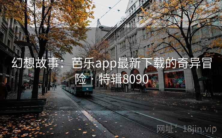 幻想故事：芭乐app最新下载的奇异冒险 · 特辑8090