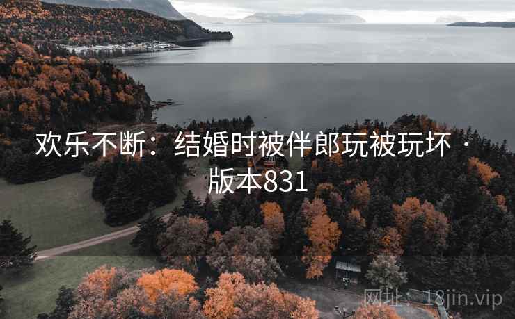 欢乐不断：结婚时被伴郎玩被玩坏 · 版本831